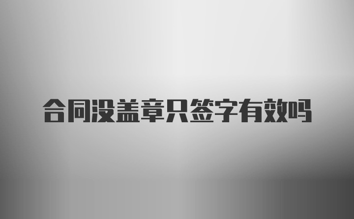 合同没盖章只签字有效吗