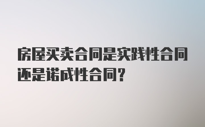 房屋买卖合同是实践性合同还是诺成性合同？