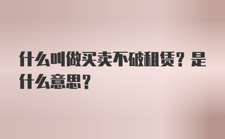 什么叫做买卖不破租赁？是什么意思？