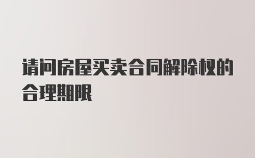 请问房屋买卖合同解除权的合理期限