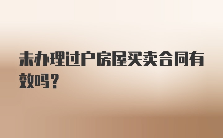 未办理过户房屋买卖合同有效吗？