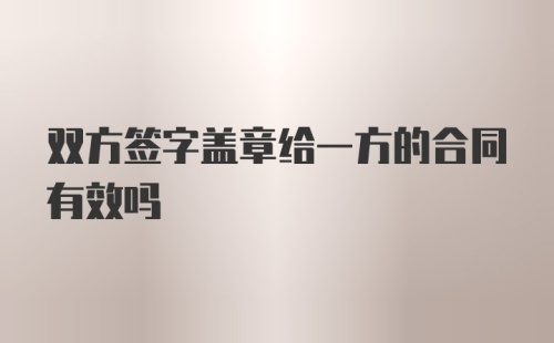 双方签字盖章给一方的合同有效吗