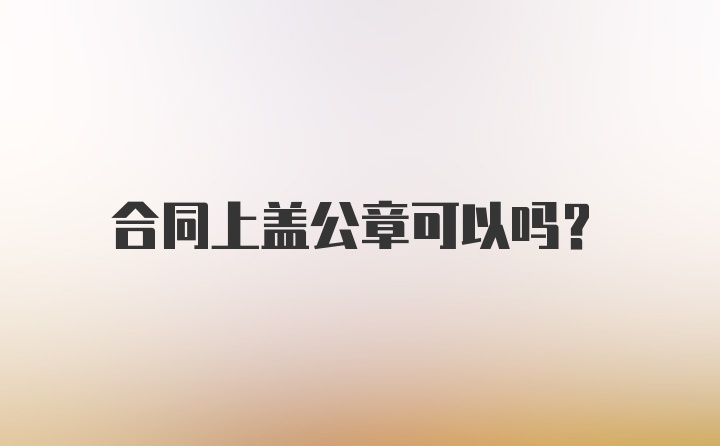 合同上盖公章可以吗?