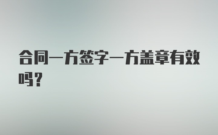 合同一方签字一方盖章有效吗？