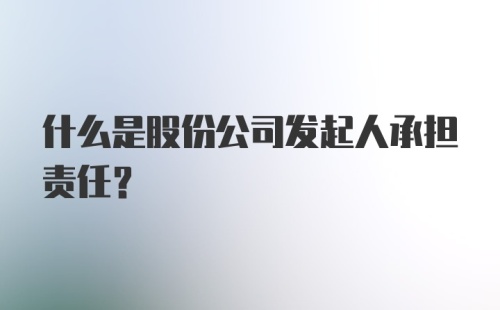 什么是股份公司发起人承担责任?