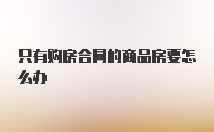 只有购房合同的商品房要怎么办