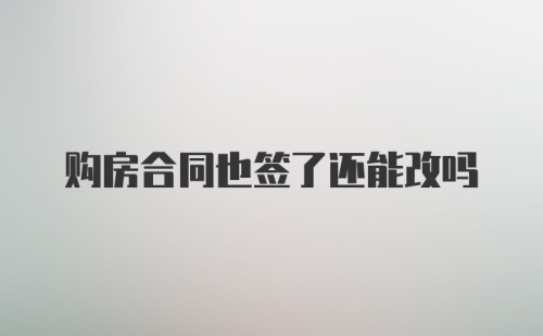 购房合同也签了还能改吗