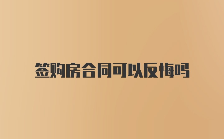 签购房合同可以反悔吗