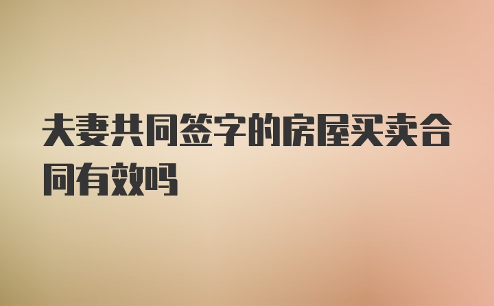 夫妻共同签字的房屋买卖合同有效吗