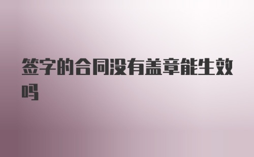 签字的合同没有盖章能生效吗