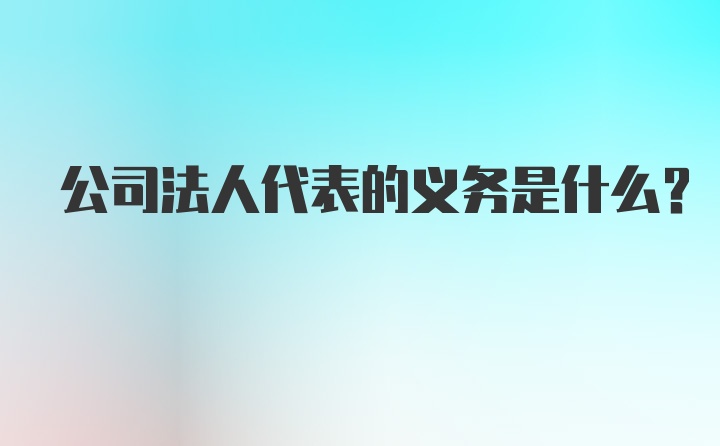 公司法人代表的义务是什么？