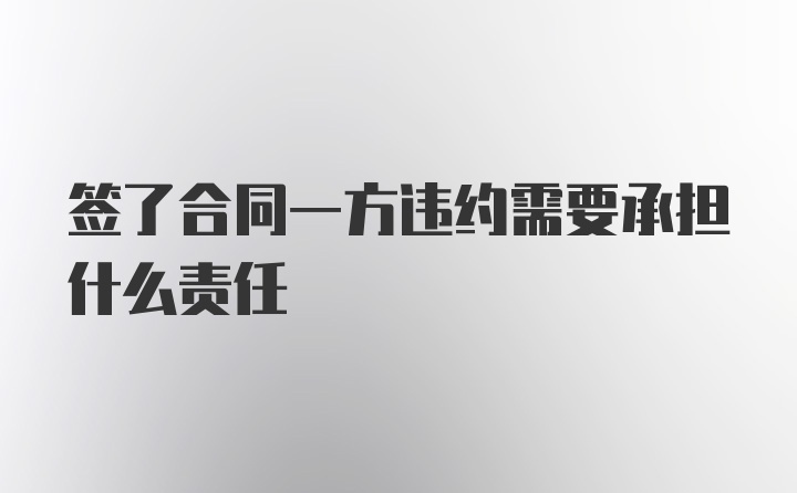 签了合同一方违约需要承担什么责任