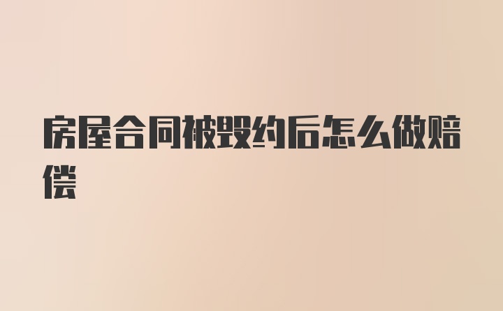 房屋合同被毁约后怎么做赔偿