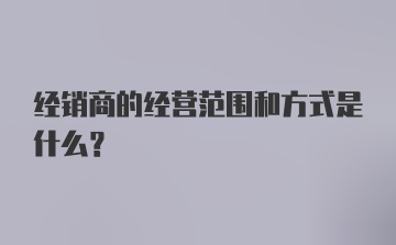 经销商的经营范围和方式是什么？