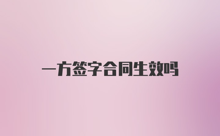 一方签字合同生效吗