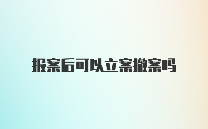 报案后可以立案撤案吗