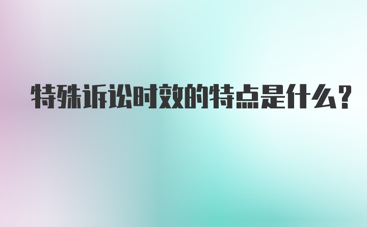 特殊诉讼时效的特点是什么？