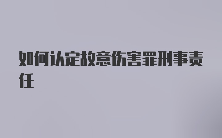 如何认定故意伤害罪刑事责任