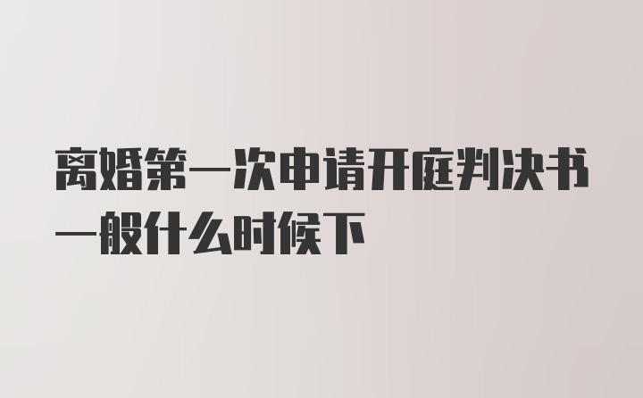 离婚第一次申请开庭判决书一般什么时候下