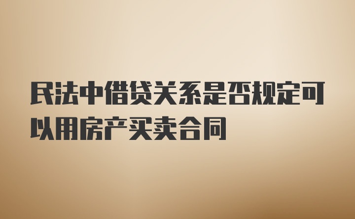 民法中借贷关系是否规定可以用房产买卖合同