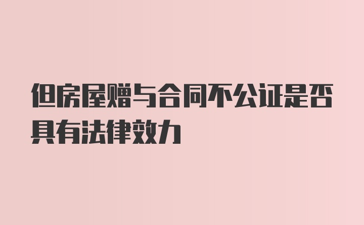 但房屋赠与合同不公证是否具有法律效力