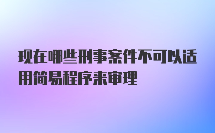 现在哪些刑事案件不可以适用简易程序来审理