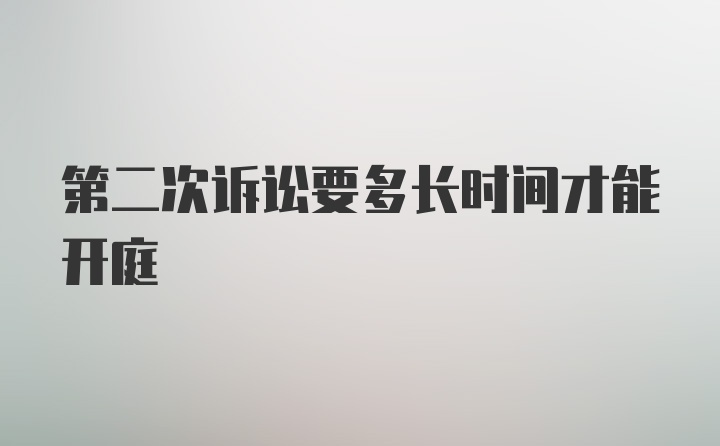 第二次诉讼要多长时间才能开庭