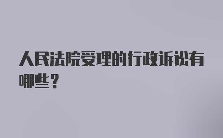 人民法院受理的行政诉讼有哪些？