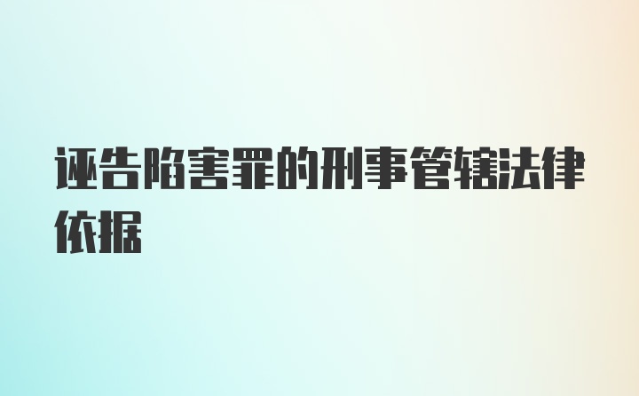 诬告陷害罪的刑事管辖法律依据