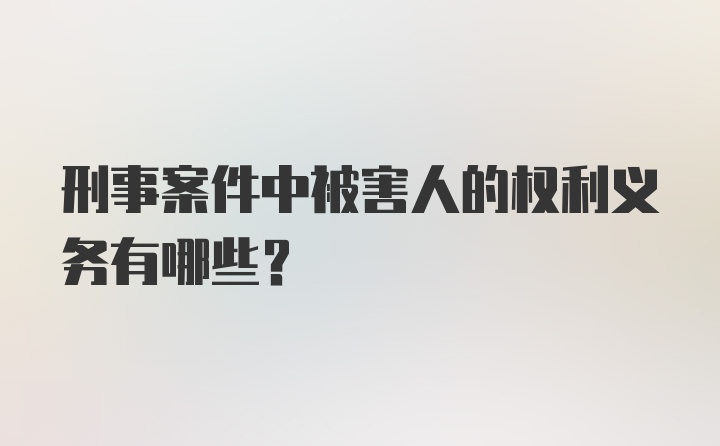 刑事案件中被害人的权利义务有哪些？