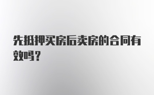 先抵押买房后卖房的合同有效吗？