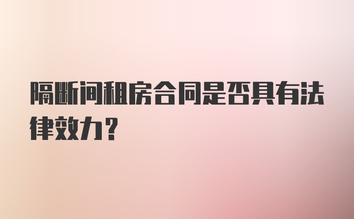 隔断间租房合同是否具有法律效力？