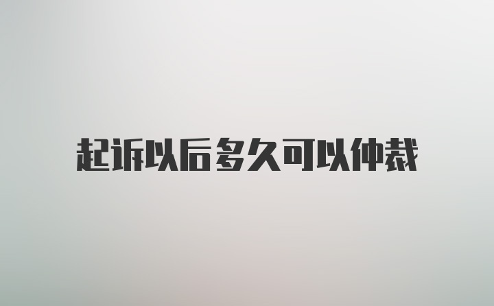 起诉以后多久可以仲裁