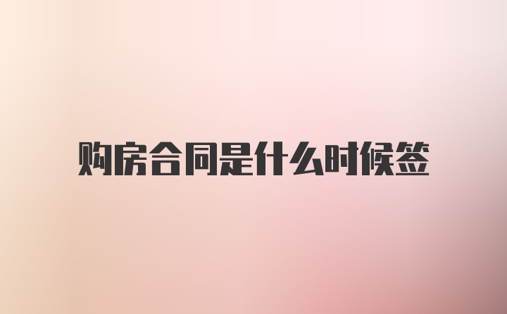 购房合同是什么时候签