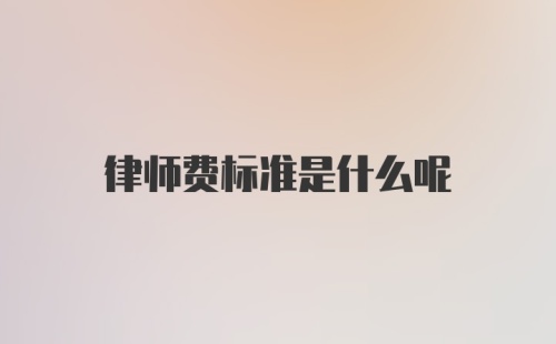 律师费标准是什么呢