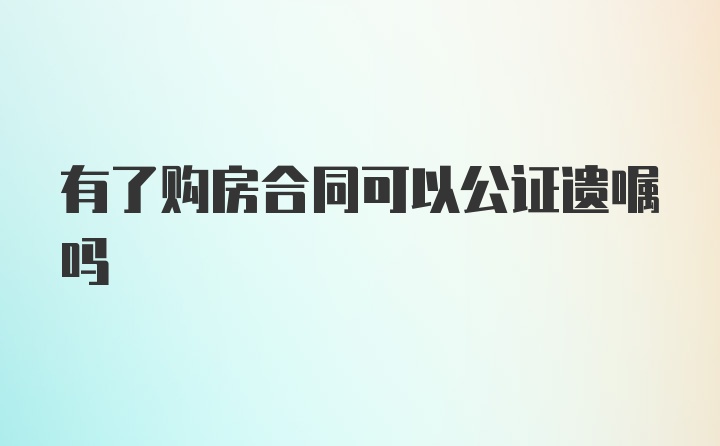 有了购房合同可以公证遗嘱吗