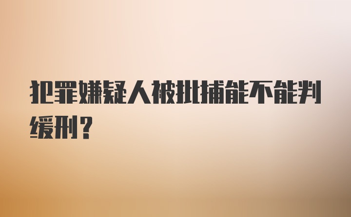 犯罪嫌疑人被批捕能不能判缓刑？