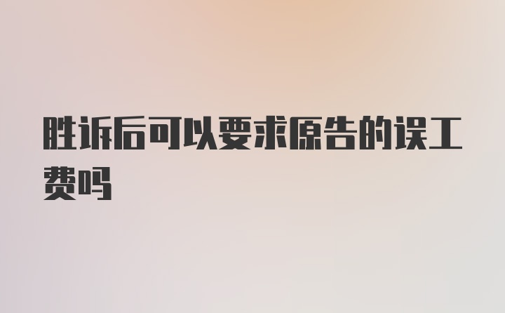 胜诉后可以要求原告的误工费吗