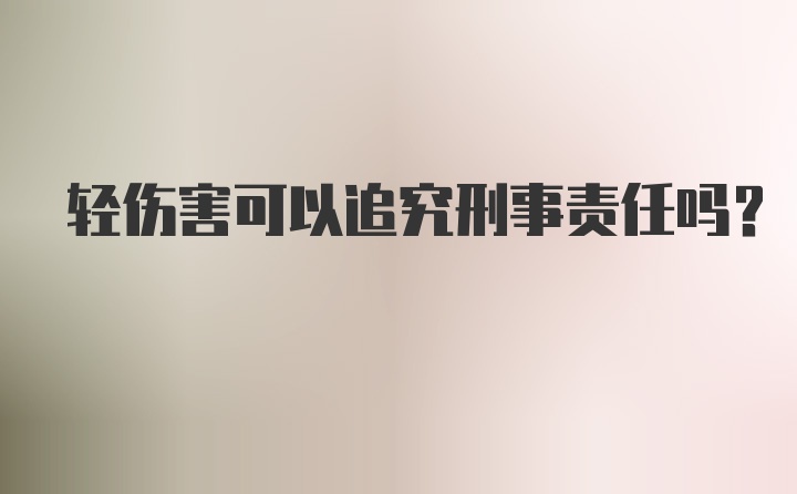 轻伤害可以追究刑事责任吗？