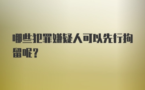 哪些犯罪嫌疑人可以先行拘留呢？