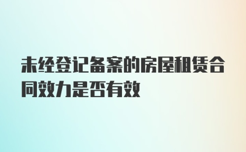 未经登记备案的房屋租赁合同效力是否有效