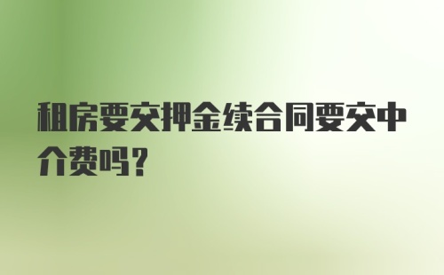 租房要交押金续合同要交中介费吗?