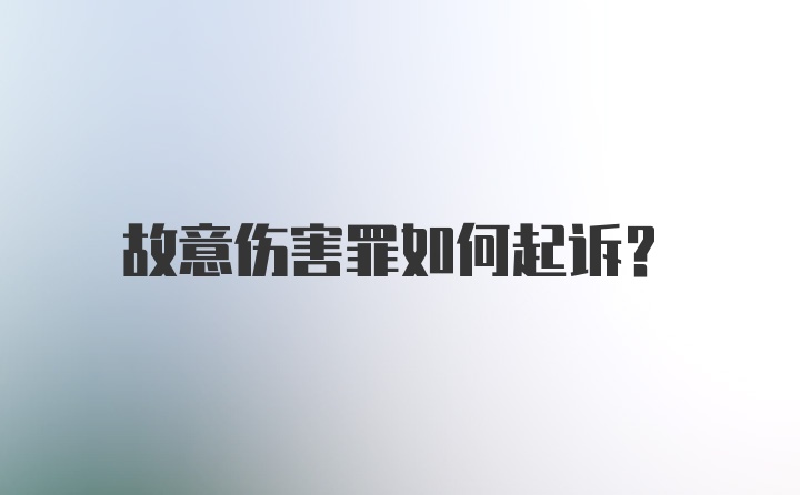 故意伤害罪如何起诉？