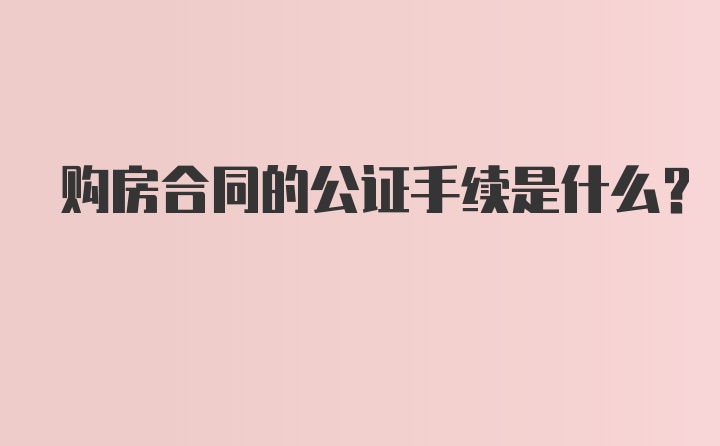 购房合同的公证手续是什么？