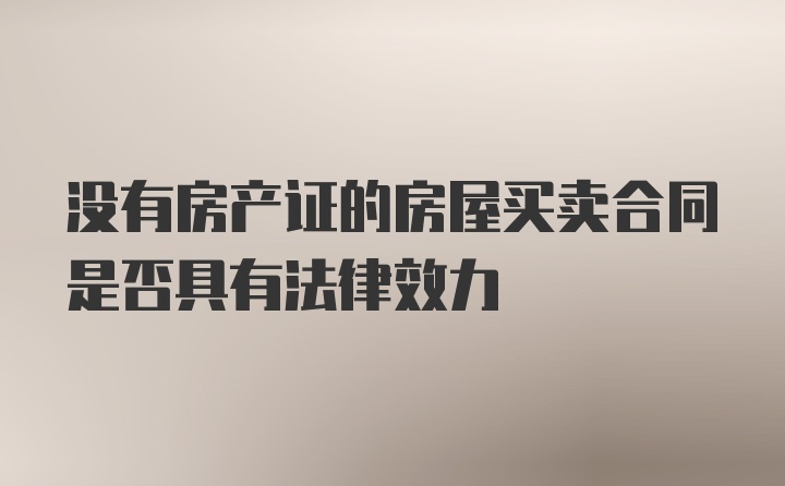 没有房产证的房屋买卖合同是否具有法律效力