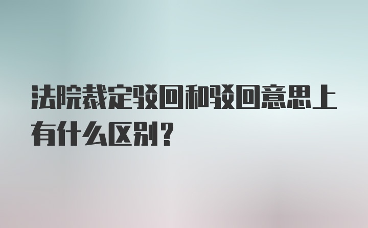 法院裁定驳回和驳回意思上有什么区别?