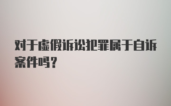 对于虚假诉讼犯罪属于自诉案件吗?