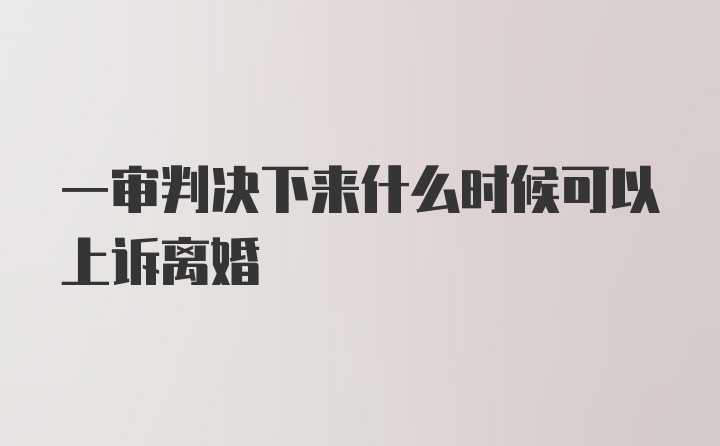 一审判决下来什么时候可以上诉离婚