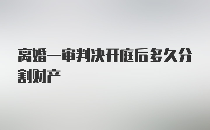 离婚一审判决开庭后多久分割财产