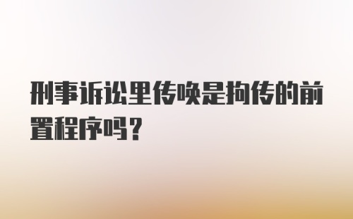 刑事诉讼里传唤是拘传的前置程序吗？